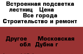 Встроенная подсветка лестниц › Цена ­ 990 - Все города Строительство и ремонт » Другое   . Московская обл.,Дубна г.